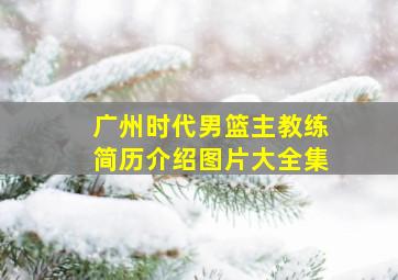 广州时代男篮主教练简历介绍图片大全集