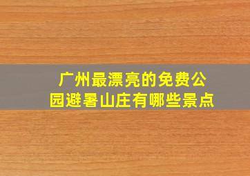 广州最漂亮的免费公园避暑山庄有哪些景点