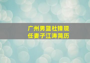 广州男篮杜锋现任妻子江涛简历