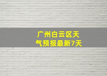 广州白云区天气预报最新7天