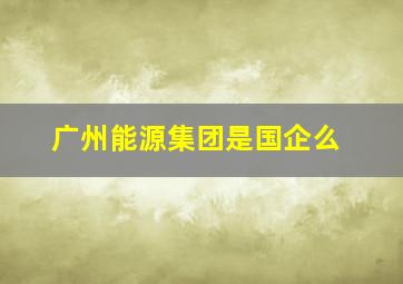 广州能源集团是国企么