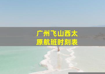 广州飞山西太原航班时刻表