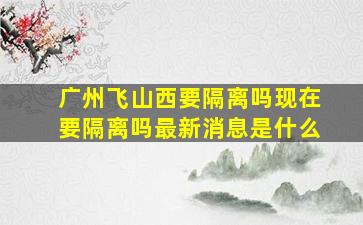 广州飞山西要隔离吗现在要隔离吗最新消息是什么