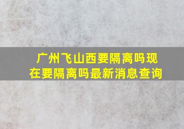 广州飞山西要隔离吗现在要隔离吗最新消息查询