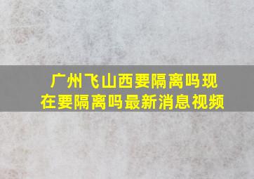 广州飞山西要隔离吗现在要隔离吗最新消息视频