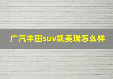 广汽丰田suv凯美瑞怎么样