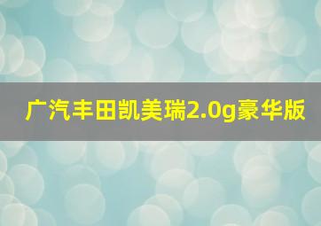 广汽丰田凯美瑞2.0g豪华版