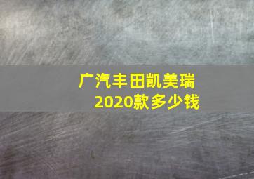 广汽丰田凯美瑞2020款多少钱