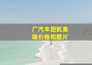 广汽丰田凯美瑞价格和图片