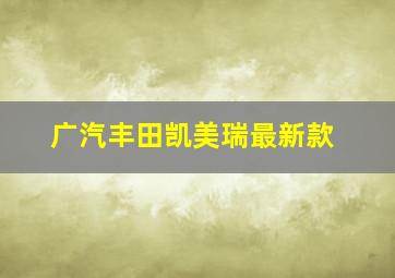 广汽丰田凯美瑞最新款