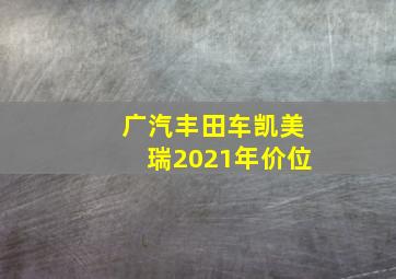 广汽丰田车凯美瑞2021年价位