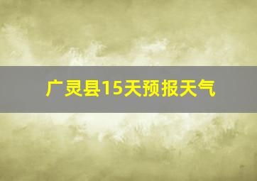 广灵县15天预报天气