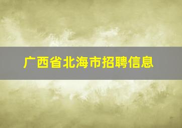 广西省北海市招聘信息