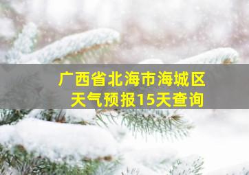 广西省北海市海城区天气预报15天查询