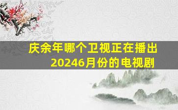 庆余年哪个卫视正在播出20246月份的电视剧