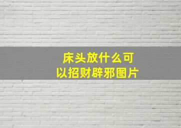 床头放什么可以招财辟邪图片