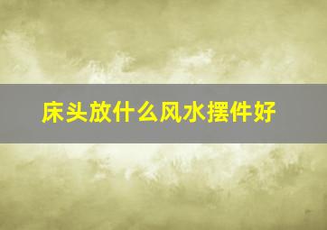 床头放什么风水摆件好