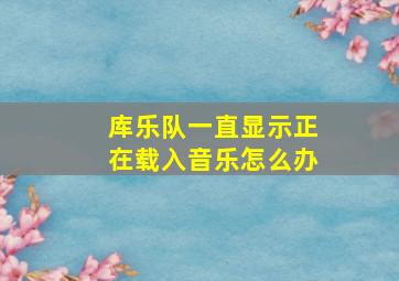 库乐队一直显示正在载入音乐怎么办