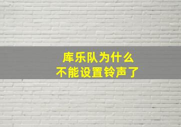 库乐队为什么不能设置铃声了