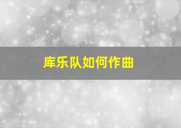 库乐队如何作曲