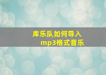 库乐队如何导入mp3格式音乐