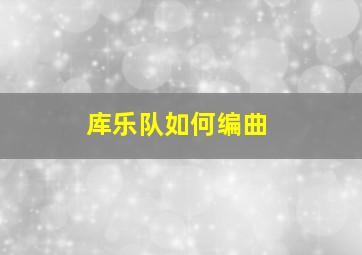 库乐队如何编曲