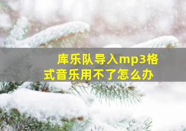 库乐队导入mp3格式音乐用不了怎么办