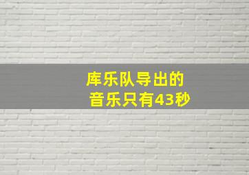 库乐队导出的音乐只有43秒