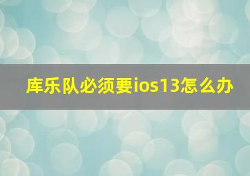 库乐队必须要ios13怎么办