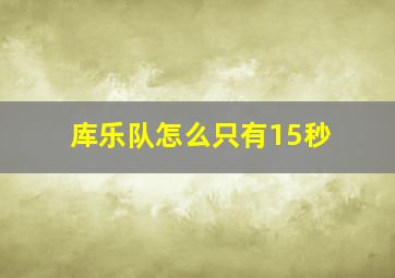 库乐队怎么只有15秒