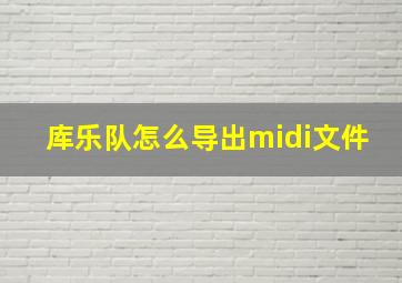 库乐队怎么导出midi文件