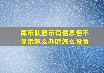 库乐队显示有信息但不显示怎么办呢怎么设置