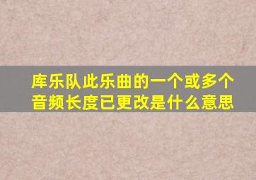 库乐队此乐曲的一个或多个音频长度已更改是什么意思