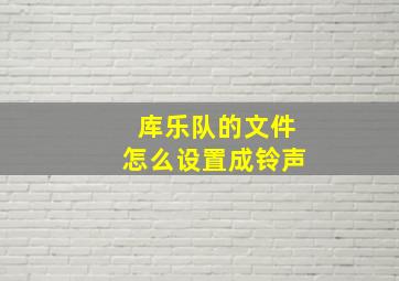 库乐队的文件怎么设置成铃声