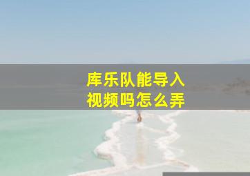 库乐队能导入视频吗怎么弄