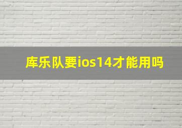 库乐队要ios14才能用吗