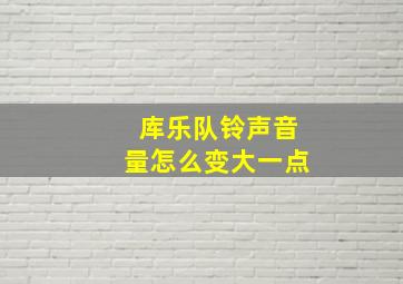 库乐队铃声音量怎么变大一点