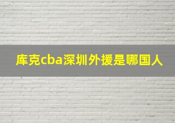 库克cba深圳外援是哪国人