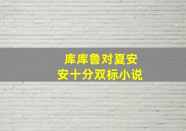 库库鲁对夏安安十分双标小说