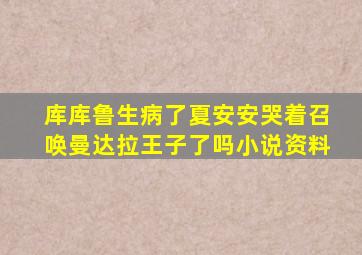 库库鲁生病了夏安安哭着召唤曼达拉王子了吗小说资料