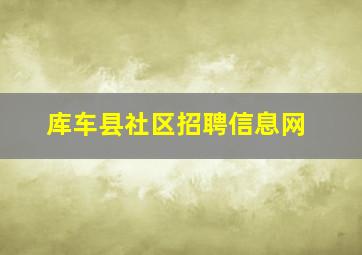 库车县社区招聘信息网