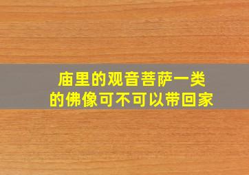 庙里的观音菩萨一类的佛像可不可以带回家