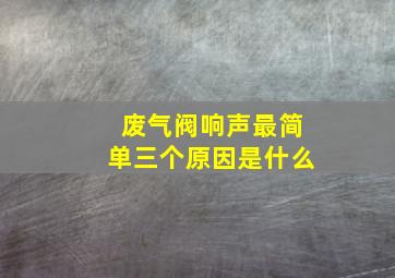 废气阀响声最简单三个原因是什么