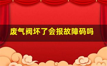 废气阀坏了会报故障码吗