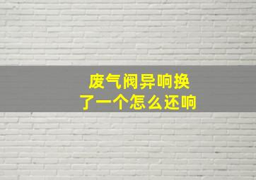 废气阀异响换了一个怎么还响