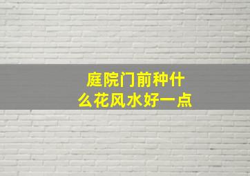 庭院门前种什么花风水好一点