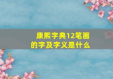 康熙字典12笔画的字及字义是什么