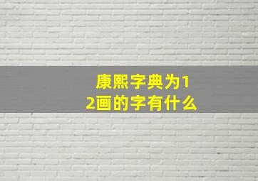 康熙字典为12画的字有什么