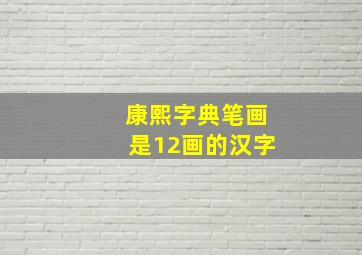 康熙字典笔画是12画的汉字