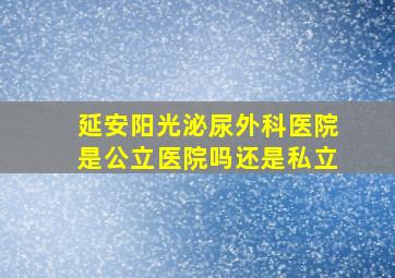 延安阳光泌尿外科医院是公立医院吗还是私立